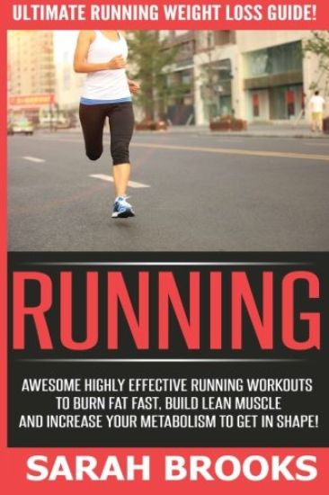 Running - Sarah Brooks: Ultimate Running Weight Loss Guide! Awesome Highly Effective Running Workouts To Burn Fat Fast, Build Lean Muscle And