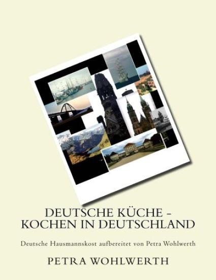 Deutsche Küche - kochen in Deutschland: Deutsche Hausmannskost aufbereitet von Petra Wohlwerth