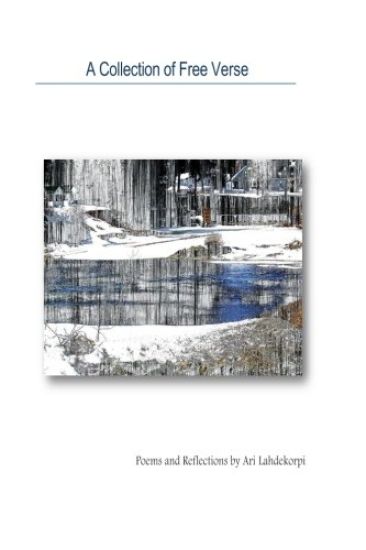 A Collection Of Free Verse: Poems and Reflections by Ari Lahdekorpi