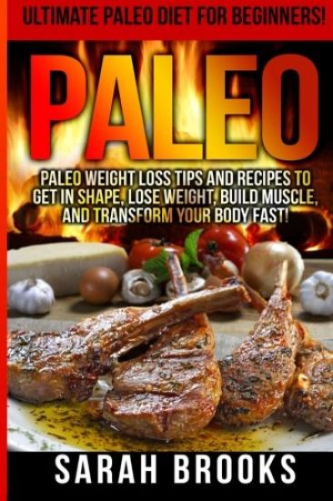Paleo - Sarah Brooks: Ultimate Paleo Diet For Beginners! Instant Paleo Weight Loss Tips And Recipes To Get In Shape, Lose Weight, Build Musc