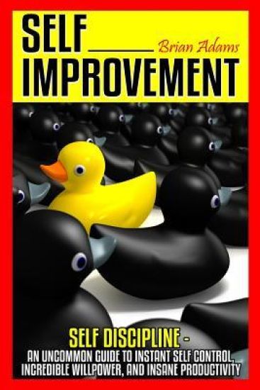 Self Improvement: Self Discipline - An Uncommon Guide to Instant Self Control, Incredible Willpower, and Insane Productivity