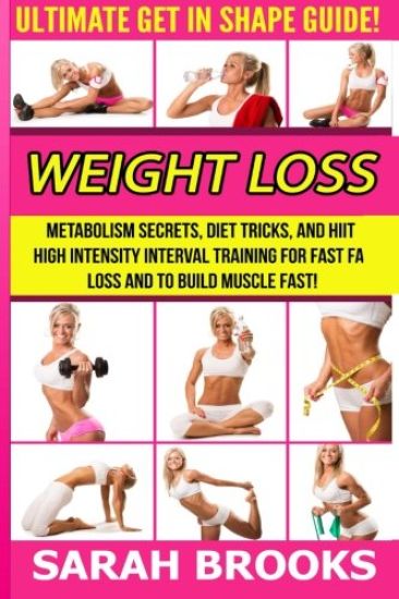 Weight Loss - Sarah Brooks: Ultimate Get In Shape Guide! Metabolism Secrets, Diet Tricks, And HIIT High Intensity Interval Training For Fast Fat L