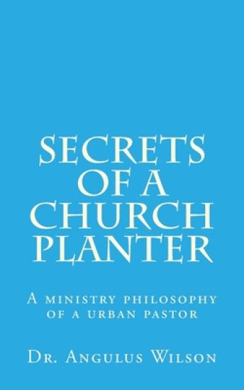 Secrets of A church Planter: A ministry philosophy of a urban pastor