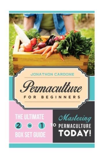 Permaculture for Beginner: The Ultimate 2 in 1 Guide to Mastering Permaculture Today!