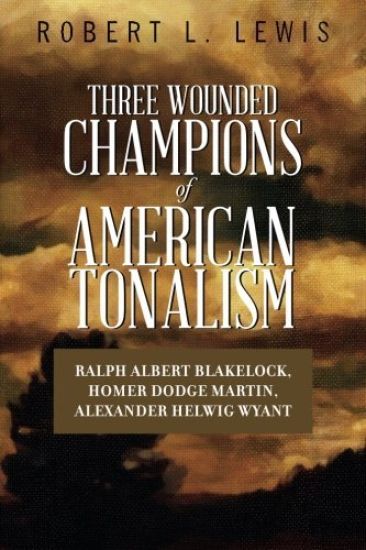 Three Wounded Champions of American Tonalism: Ralph Albert Blakelock, Homer Dodge Martin, Alexander Helwig Wyant