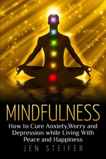 Mindfulness: How to Cure Anxiety, Worry and Depression While Living With Peace and Happiness