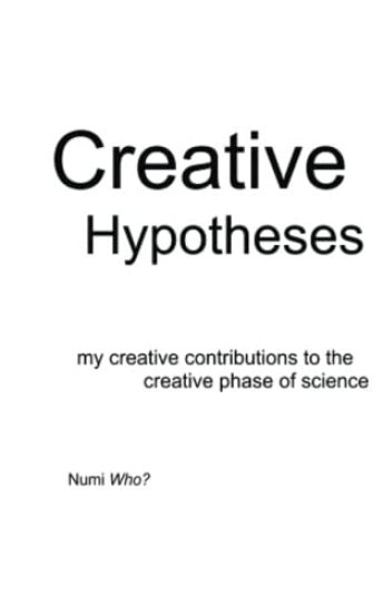 Creative Hypotheses: my creative contributions to the creative phase of science