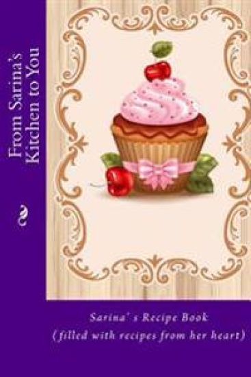 From Sarina's Kitchen to You: Sarina's Recipe Book (filled with recipes from her heart)