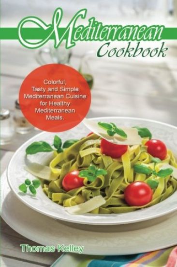 Mediterranean Cook Book: Colorful, Tasty and Simple Mediterranean Cuisine for Healthy Mediterranean Meals