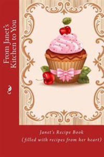 From Janet's Kitchen to You: Janet's Recipe Book (filled with recipes from her heart)