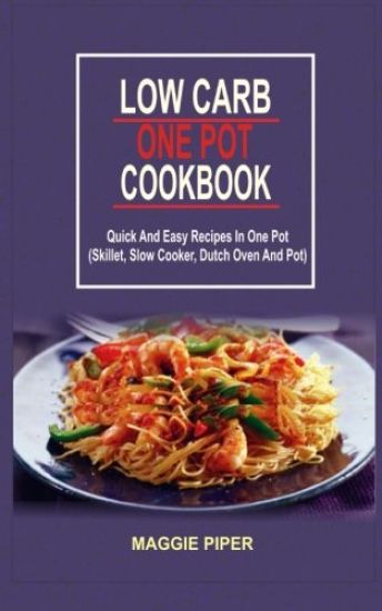 Low Carb One Pot Cookbook: Quick And Easy Recipes In One Pot (Skillet, Slow Cooker, Dutch Oven And Pot)