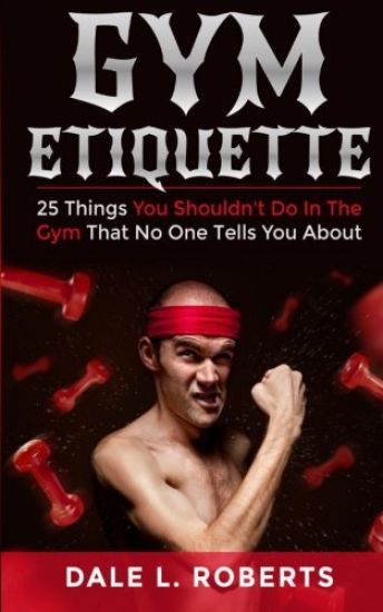 Gym Etiquette: 25 Things You Shouldn't Do In The Gym That No One Tells You About