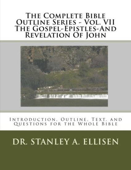 The Complete Bible Outline Series - Vol VII The Gospel-Epistles-And Revelation Of John: Introduction, Outline, Text, and Questions for the Whole Bible