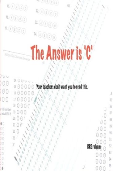 The Answer is C: Your teachers don't want you to read this.