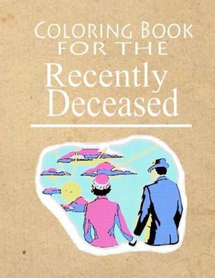 Coloring Book For The Recently Deceased: The Coloring Book People Are Dying To Get Their Hands On!
