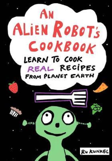An Alien Robot's Cookbook: Learn to Cook Real Recipes from Planet Earth