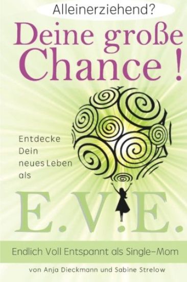 Alleinerziehend? Deine grosse Chance!: Entdecke Dein neues Leben als E.V.E. - Endlich Voll Entspannt als Single Mom