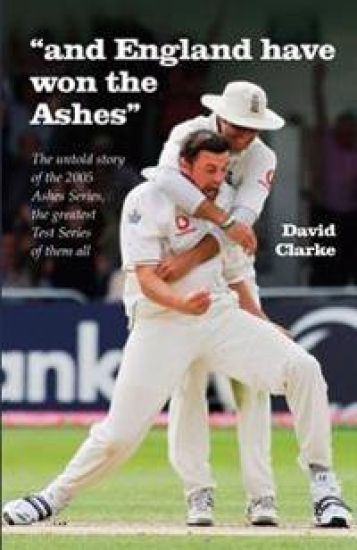 And England Have Won The Ashes: The untold behind the scenes story of England's victory in 2005 Ashes Series - the greatest Series ever!