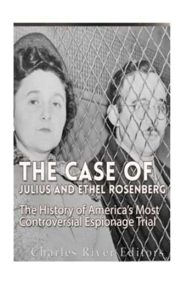 The Case of Julius and Ethel Rosenberg: The History of America's Most Controversial Espionage Trial