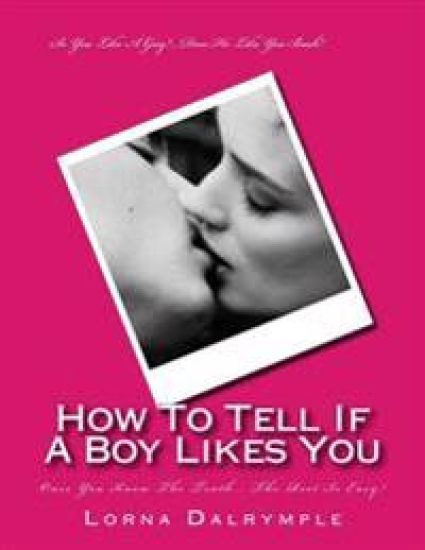 How To Tell If A Boy Really Likes You: Once You Know The Truth... The Rest Is Easy!