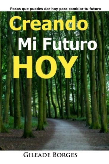 Creando mi futuro hoy: Pasos para la creación de un futuro mejor