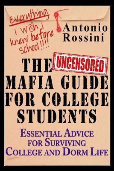 The Uncensored Mafia Guide for College Students: Essential Advice for Surviving College and Dorm Life. Everything I Wish I Knew Before School.