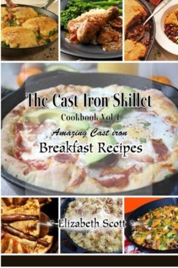 The Cast Iron Cookbook: Amazing Cast Iron Skillet Breakfast Recipes this summer