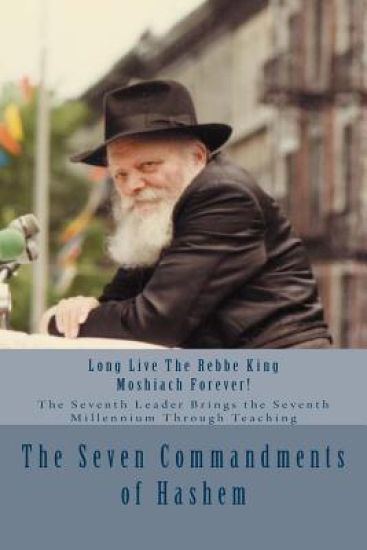 The Seven Commandments of Hashem: Taught by the Seventh Leader of Chabad - the Real Messiah, Bringing the Redemption and the Seventh Millennium