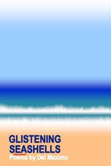 Glistening Seashells: LIFE&DEATH Poems by Del Maximo