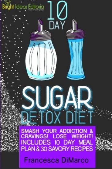 10 Day Sugar Detox Diet: Smash Your Addiction and Cravings! Lose Weight! Includes 10 Day Meal Plan and 30 Savory Recipes.