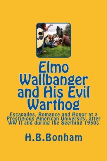 Elmo Wallbanger and His Evil Warthog: A Coming-of-Age Novel of Escapades, Romance and Honor at a Prestigious University during the Seething 1950s