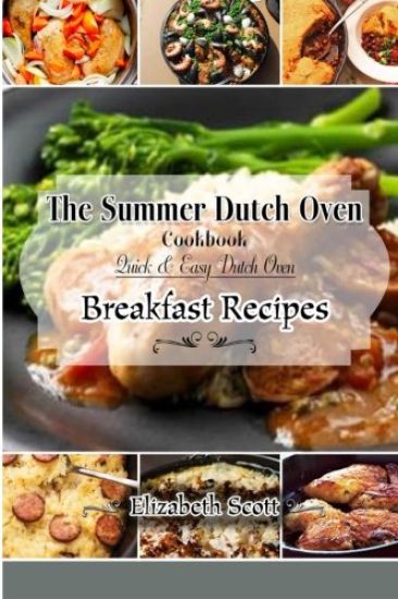 The Summer DutchOven Cookbook: Amazing Dutch Oven Breakfast Recipes To Save You Time & Money