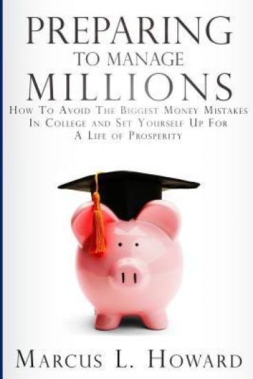 Preparing To Manage Millions: How To Avoid The Biggest Money Mistakes in College And Set Yourself Up For A Life of Prosperity
