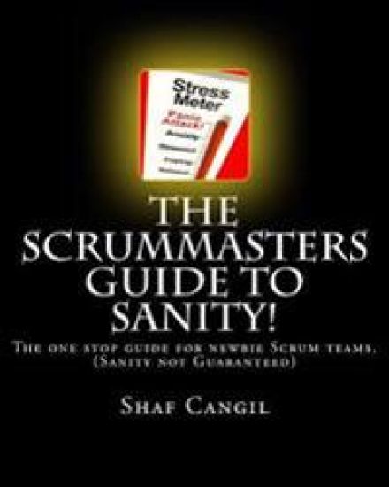 The Scrummasters Guide To Sanity!: The one stop guide for newbie Scrum teams