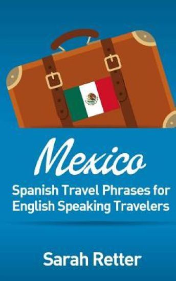 Mexico: Spanish Travel Phrases for English Speaking Travelers: The most useful 1.000 phrases to get around when travelling in México