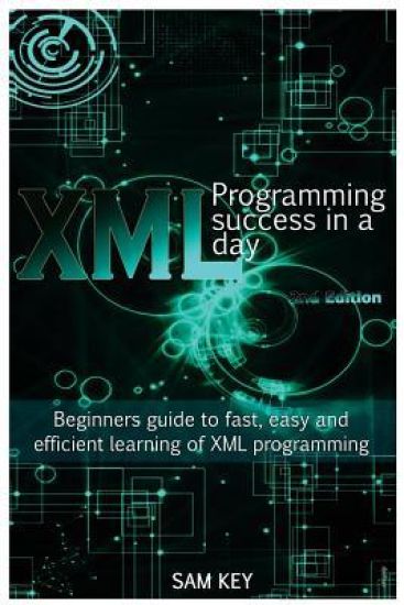 XML Programming Success in a Day: Beginner's Guide to Fast, Easy, and Efficient Learning of XML Programming
