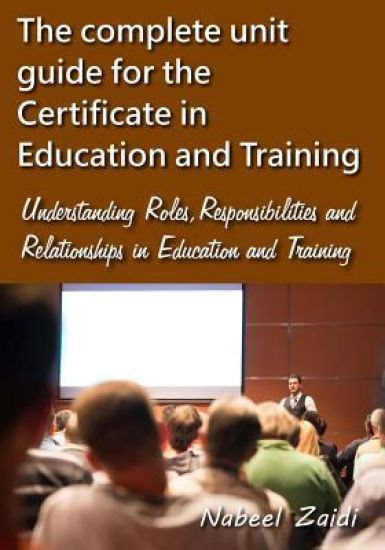 The complete unit guide for the Certificate in Education and Training: Understanding Roles, Responsibilities and Relationships in Education and Traini