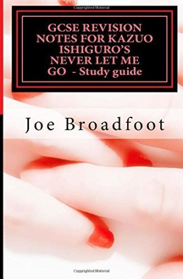 GCSE REVISION NOTES FOR KAZUO ISHIGURO'S NEVER LET ME GO - Study guide: (All chapters, page-by-page analysis)