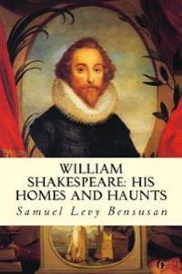 William Shakespeare: His Homes and Haunts