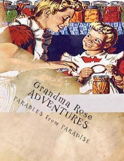 Grandma Rose ADVENTURES: Stories Created to Help Children Learn to Think in Symbolism and to Always Put Their TRUST in JESUS