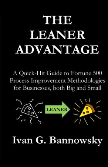 The Leaner Advantage: A Quick-Hit Guide to Fortune 500 Process Improvement Methodologies for Businesses, Both Big and Small