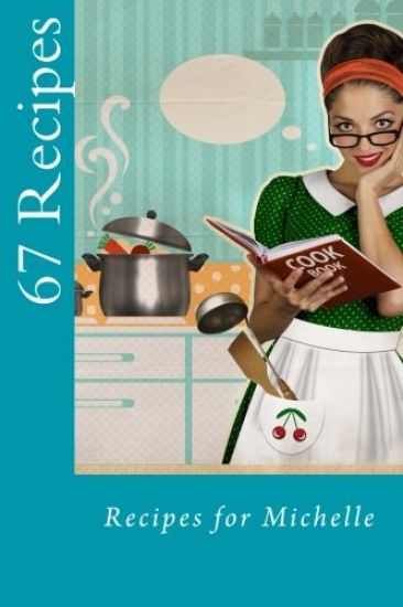 67 Recipes: Recipes for Michelle