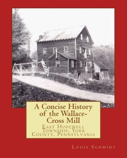 A Concise History of the Wallace-Cross Mill: East Hopewell Township, York County, Pennsylvania
