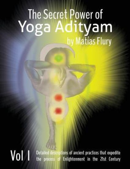 The Secret Power of Yoga Adityam: The detailed description of lost Ancient Practices that expedite the process of Enlightenment in the 21st Century
