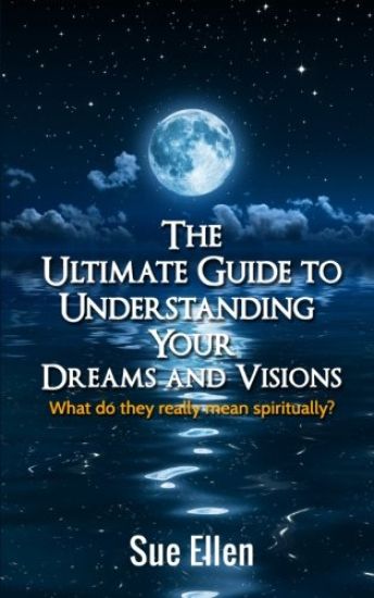 The Ultimate Guide to Understanding Your Dreams and Visions: What do they really mean spiritually?