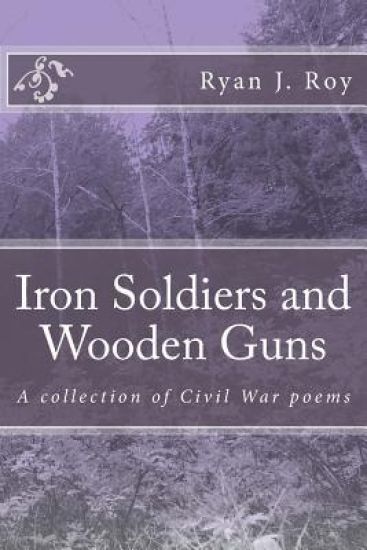 Iron Soldiers and Wooden Guns: A collection of Civil War poetry