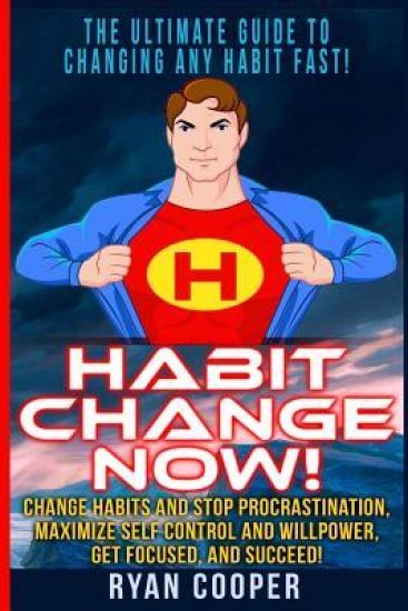 Habit Change Now!: Change Habits And Stop Procrastination, Maximize Self Control And Willpower, Get Focused, And Succeed!