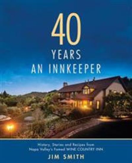 40 Years An Innkeeper: History, Stories, and Recipes from Napa Valley's Famed WIN E COUNT RY INN Rated One of the Top Small Hotels in the United State