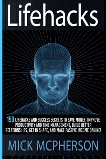 Lifehacks: 150 Lifehacks And Success Secrets To Save Money, Improve Productivity And Time Management, Build Better Relationships,