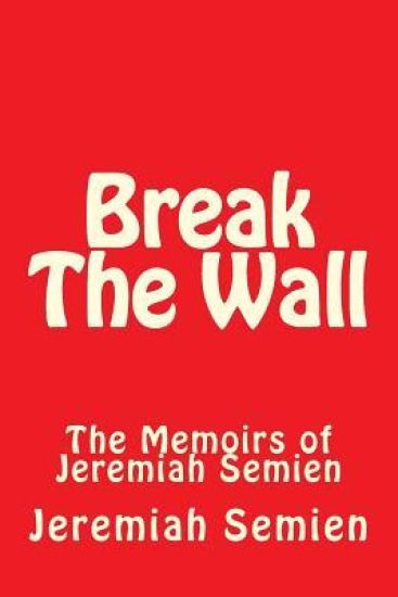 Break The Wall: The Memoirs of Jeremiah Semien